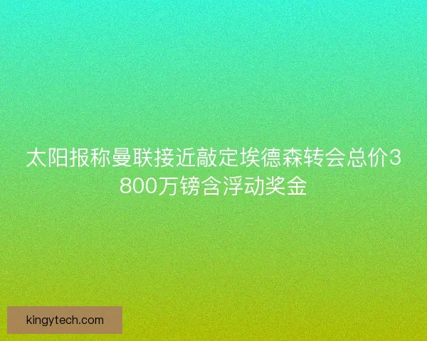 太阳报称曼联接近敲定埃德森转会总价3800万镑含浮动奖金