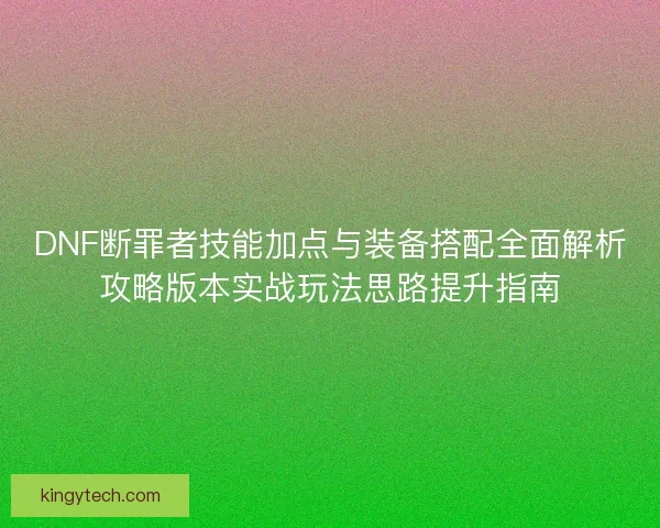 DNF断罪者技能加点与装备搭配全面解析攻略版本实战玩法思路提升指南